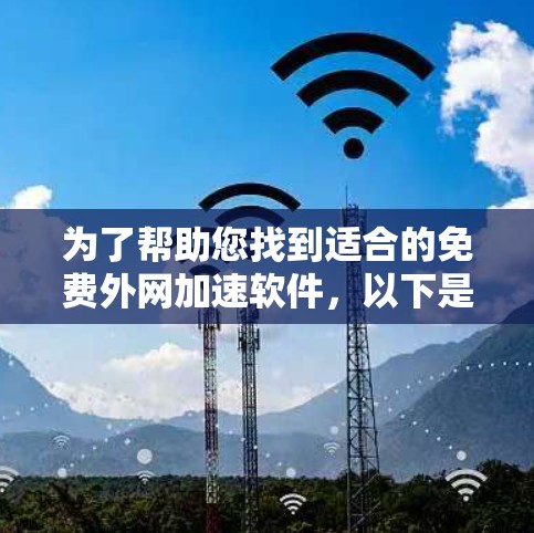 为了帮助您找到适合的免费外网加速软件，以下是一个有条理的指南，涵盖主要的加速软件推荐和操作步骤