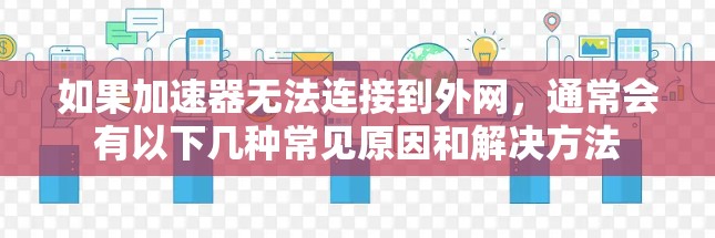 如果加速器无法连接到外网,通常会有以下几种常见原因和解决方法 如果加速器无法连接到外网,通常会有以下几种常见原因和解决方法