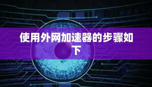 使用外网加速器的步骤如下