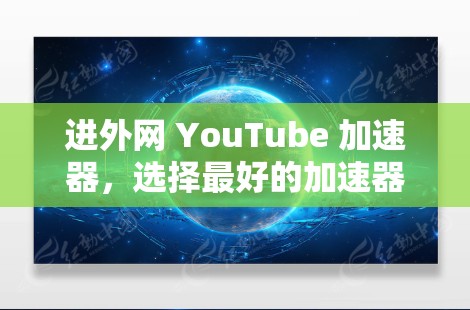 进外网 YouTube 加速器，选择最好的加速器，开启视频直播的畅想