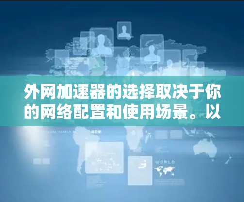 外网加速器的选择取决于你的网络配置和使用场景。以下是一些推荐的工具，涵盖外网加速的各种情况