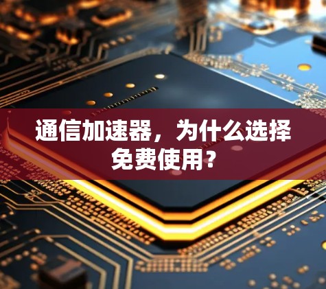 通信加速器，为什么选择免费使用？