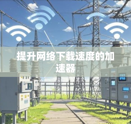 提升网络下载速度的加速器