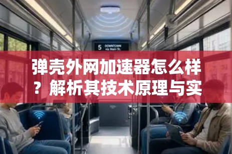 弹壳外网加速器怎么样？解析其技术原理与实际应用