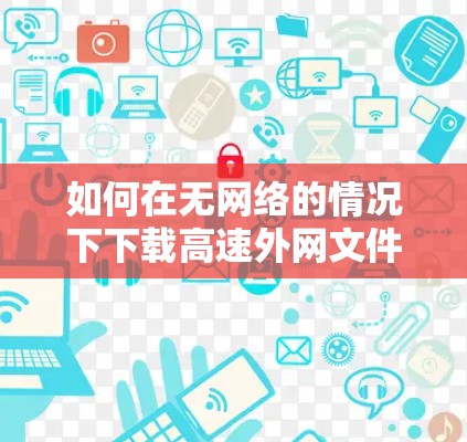 如何在无网络的情况下下载高速外网文件