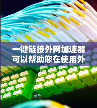 一键链接外网加速器可以帮助您在使用外网时，快速下载并加速网页内容，从而提高下载速度。以下是几个免费的外网加速器推荐，您可以根据自己的需求选择