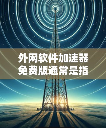 外网软件加速器免费版通常是指能够帮助你快速下载外部互联网上下载的软件,同时提供一些功能,如缓存压缩、广告拦截等,但没有广告或限制。以下是一些免费软件加速器的推荐,供你选择 外网软件加速器免费版通常是指能够帮助你快速下载外部互联网上下载的软件,同时提供一些功能,如缓存压缩、广告拦截等,但没有广告或限制。以下是一些免费软件加速器的推荐,供你选择