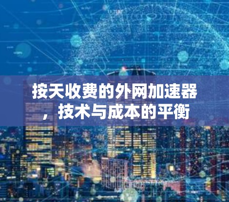 按天收费的外网加速器,技术与成本的平衡 按天收费的外网加速器,技术与成本的平衡