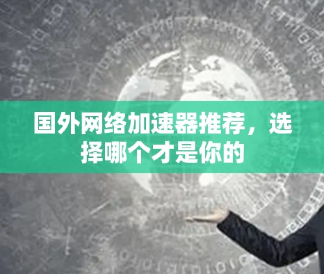 国外网络加速器推荐，选择哪个才是你的