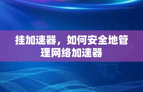 挂加速器,如何安全地管理网络加速器 挂加速器,如何安全地管理网络加速器