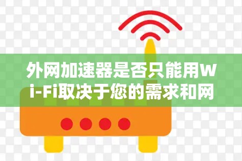 外网加速器是否只能用Wi-Fi取决于您的需求和网络情况。以下是详细的总结