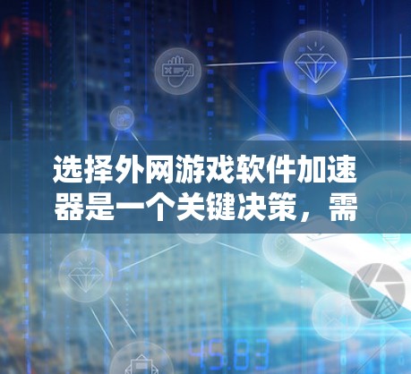 选择外网游戏软件加速器是一个关键决策,需要综合考虑多个因素。以下是一个清晰的指南,帮助你做出最佳选择 选择外网游戏软件加速器是一个关键决策,需要综合考虑多个因素。以下是一个清晰的指南,帮助你做出最佳选择