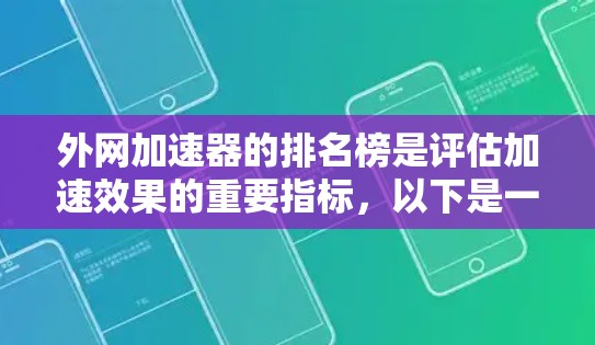外网加速器的排名榜是评估加速效果的重要指标,以下是一些知名的外网加速器及其排名情况,供参考 外网加速器的排名榜是评估加速效果的重要指标,以下是一些知名的外网加速器及其排名情况,供参考