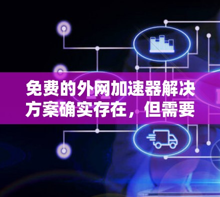 免费的外网加速器解决方案确实存在，但需要考虑到功能和使用限制。以下是一些免费的外网加速器推荐，供你参考