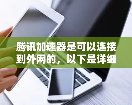 腾讯加速器是可以连接到外网的,以下是详细的步骤和注意事项 腾讯加速器是可以连接到外网的,以下是详细的步骤和注意事项