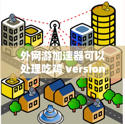 外网游加速器可以处理吃鸡 version 7.的问题,但需要根据游戏的版本和特点进行优化。以下是一些详细的步骤和注意事项 外网游加速器可以处理吃鸡 version 7.的问题,但需要根据游戏的版本和特点进行优化。以下是一些详细的步骤和注意事项