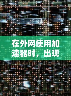 在外网使用加速器时,出现延迟问题可能与多种因素有关。以下是一些可能的原因和解决方法 在外网使用加速器时,出现延迟问题可能与多种因素有关。以下是一些可能的原因和解决方法