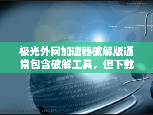 极光外网加速器破解版通常包含破解工具，但下载并安装时，可能会出现依赖问题。为了安全起见，建议使用普通解包软件解压后安装，然后再使用破解版