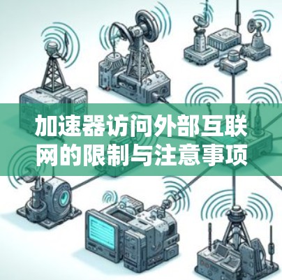 加速器访问外部互联网的限制与注意事项 加速器访问外部互联网的限制与注意事项