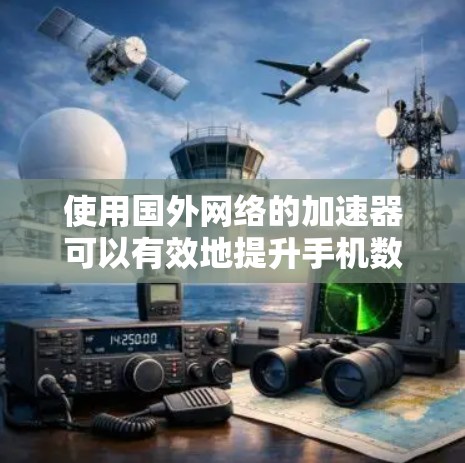 使用国外网络的加速器可以有效地提升手机数据传输的效率，但需要仔细规划和操作。以下是一个详细的步骤指南，帮助您顺利完成这个过程
