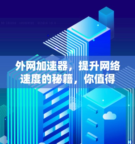 外网加速器,提升网络速度的秘籍,你值得拥有的 外网加速器,提升网络速度的秘籍,你值得拥有的