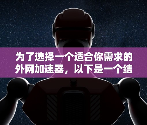 为了选择一个适合你需求的外网加速器,以下是一个结构化的指南,帮助你做出明智的决定 为了选择一个适合你需求的外网加速器,以下是一个结构化的指南,帮助你做出明智的决定