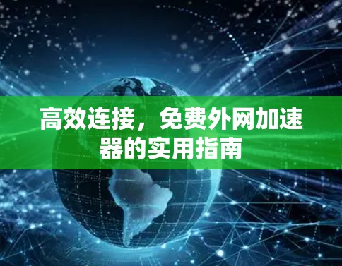 高效连接,免费外网加速器的实用指南 高效连接,免费外网加速器的实用指南