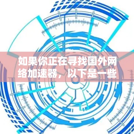 如果你正在寻找国外网络加速器,以下是一些推荐和比较 如果你正在寻找国外网络加速器,以下是一些推荐和比较