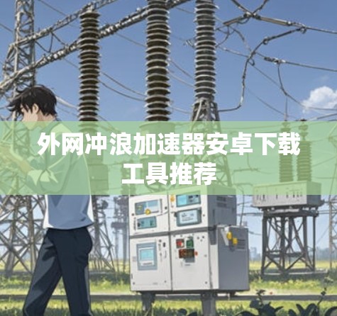 外网冲浪加速器安卓下载工具推荐