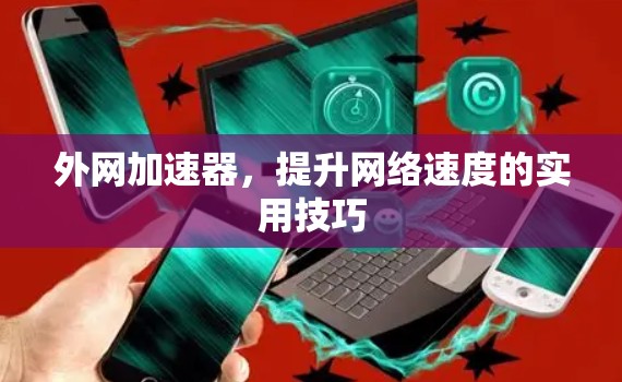 外网加速器,提升网络速度的实用技巧 外网加速器,提升网络速度的实用技巧
