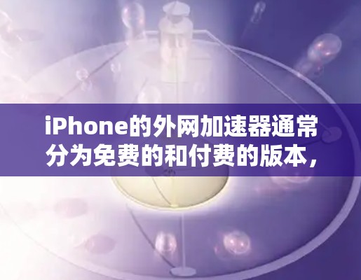 iPhone的外网加速器通常分为免费的和付费的版本，但大多数第三方加速软件都需要付费才能使用。以下是一些常见外网加速器的推荐方式