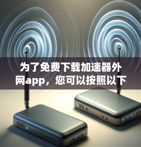 为了免费下载加速器外网app,您可以按照以下步骤操作 为了免费下载加速器外网app,您可以按照以下步骤操作