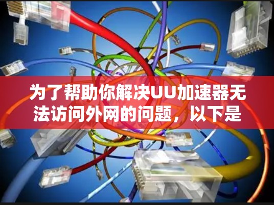 为了帮助你解决UU加速器无法访问外网的问题,以下是一步步的解决方案 为了帮助你解决UU加速器无法访问外网的问题,以下是一步步的解决方案