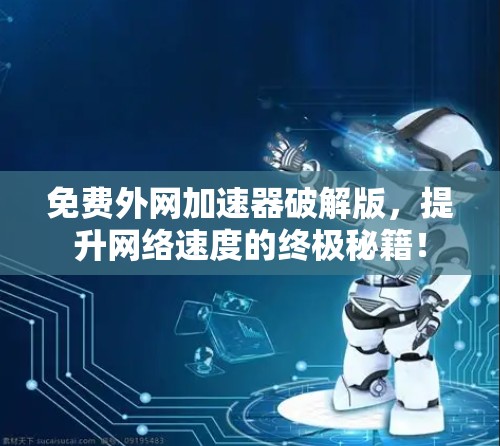 免费外网加速器破解版,提升网络速度的终极秘籍! 免费外网加速器破解版,提升网络速度的终极秘籍!