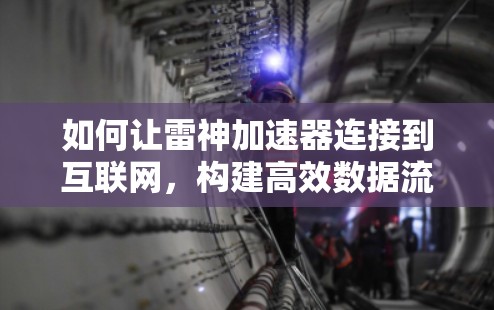 如何让雷神加速器连接到互联网,构建高效数据流 如何让雷神加速器连接到互联网,构建高效数据流