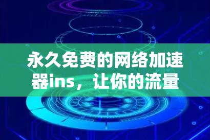 永久免费的网络加速器ins,让你的流量更顺畅 永久免费的网络加速器ins,让你的流量更顺畅