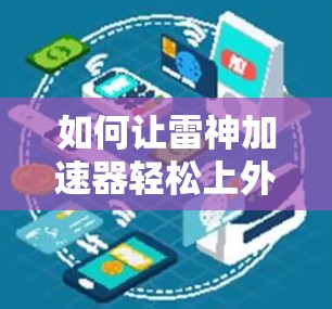 如何让雷神加速器轻松上外网 如何让雷神加速器轻松上外网