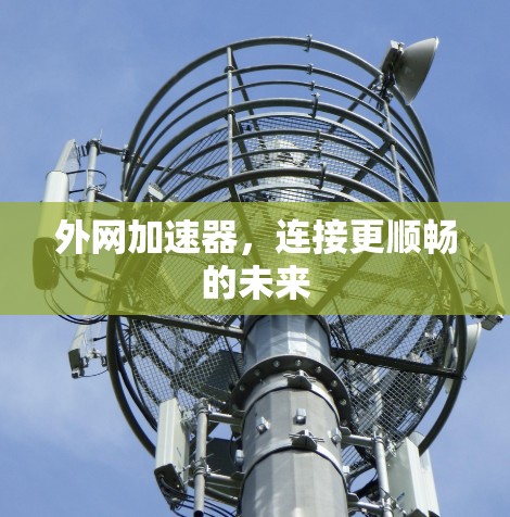 外网加速器,连接更顺畅的未来 外网加速器,连接更顺畅的未来