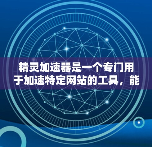 精灵加速器是一个专门用于加速特定网站的工具,能够帮助用户快速加载网页,减少等待时间。以下是详细的步骤和建议 精灵加速器是一个专门用于加速特定网站的工具,能够帮助用户快速加载网页,减少等待时间。以下是详细的步骤和建议