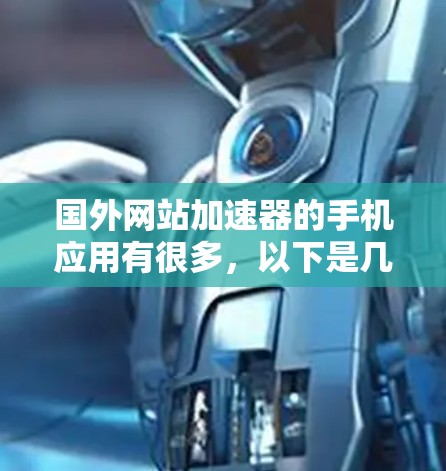 国外网站加速器的手机应用有很多,以下是几个常用的推荐 国外网站加速器的手机应用有很多,以下是几个常用的推荐