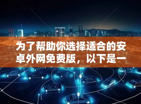 为了帮助你选择适合的安卓外网免费版,以下是一些关键点和建议 为了帮助你选择适合的安卓外网免费版,以下是一些关键点和建议