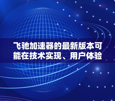 飞驰加速器的最新版本可能在技术实现、用户体验和功能改进方面有所突破。以下是对该版本的总结