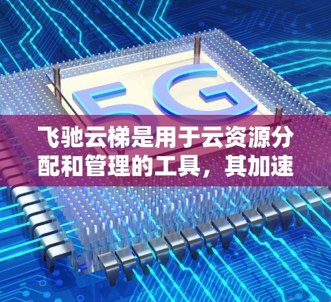 飞驰云梯是用于云资源分配和管理的工具,其加速网络优化功能旨在提高网络性能,优化资源分配。以下是逐步的解释 飞驰云梯是用于云资源分配和管理的工具,其加速网络优化功能旨在提高网络性能,优化资源分配。以下是逐步的解释