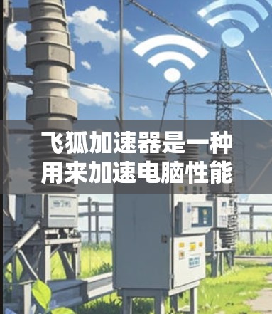 飞狐加速器是一种用来加速电脑性能的软件工具,通常用于处理文件、下载、搜索等任务。以下是一些常见的飞狐加速器软件,供您参考 飞狐加速器是一种用来加速电脑性能的软件工具,通常用于处理文件、下载、搜索等任务。以下是一些常见的飞狐加速器软件,供您参考