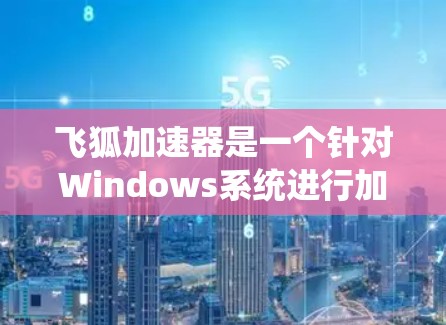 飞狐加速器是一个针对Windows系统进行加速的工具，旨在提升下载速度。评测排行通常关注飞狐加速器的性能、稳定性、下载速度等指标。以下是几个可靠的评测网站，供您参考