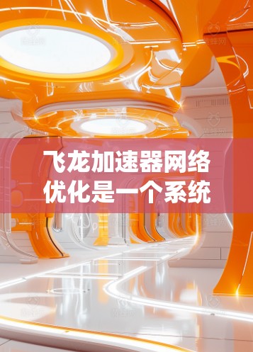 飞龙加速器网络优化是一个系统性的过程,旨在通过调整和优化相关参数,以提高网络连接的性能和稳定性。以下是对飞龙加速器网络优化的详细指南 飞龙加速器网络优化是一个系统性的过程,旨在通过调整和优化相关参数,以提高网络连接的性能和稳定性。以下是对飞龙加速器网络优化的详细指南