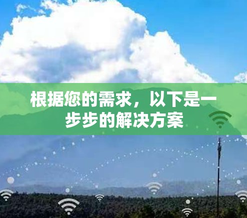根据您的需求,以下是一步步的解决方案 根据您的需求,以下是一步步的解决方案