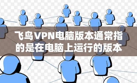 飞鸟VPN电脑版本通常指的是在电脑上运行的版本,具体版本可能会有所不同,但以下是一些常见的飞鸟VPN电脑版本及其特点 飞鸟VPN电脑版本通常指的是在电脑上运行的版本,具体版本可能会有所不同,但以下是一些常见的飞鸟VPN电脑版本及其特点