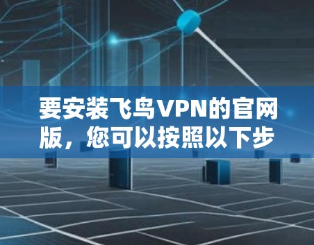 要安装飞鸟VPN的官网版,您可以按照以下步骤进行 要安装飞鸟VPN的官网版,您可以按照以下步骤进行