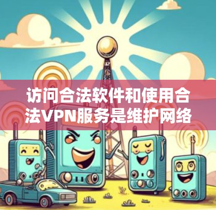 访问合法软件和使用合法VPN服务是维护网络环境和数据安全的重要步骤。以下是一些关于如何访问合法软件和使用合法VPN服务的建议 访问合法软件和使用合法VPN服务是维护网络环境和数据安全的重要步骤。以下是一些关于如何访问合法软件和使用合法VPN服务的建议